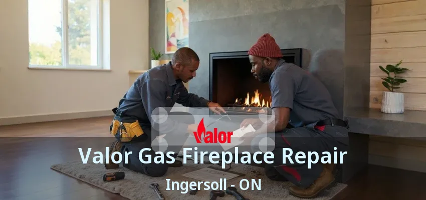 Valor Gas Fireplace Repair Ingersoll - ON Valor Gas Fireplace Repair Ingersoll - ON