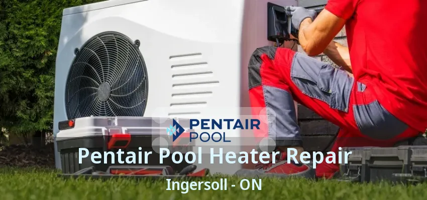 Pentair Pool Heater Repair Ingersoll - ON Pentair Pool Heater Repair Ingersoll - ON