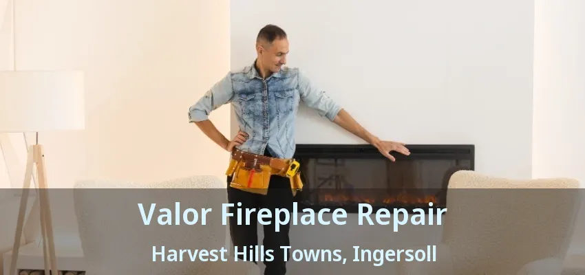 Valor Fireplace Repair Harvest Hills Towns, Ingersoll - ON Valor Fireplace Repair Harvest Hills Towns, Ingersoll - ON