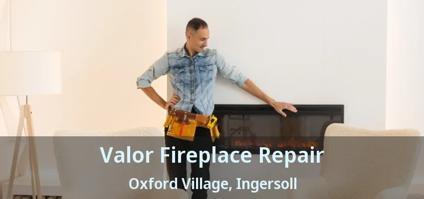 Valor Fireplace Repair Oxford Village, Ingersoll - ON Valor Fireplace Repair Oxford Village, Ingersoll - ON